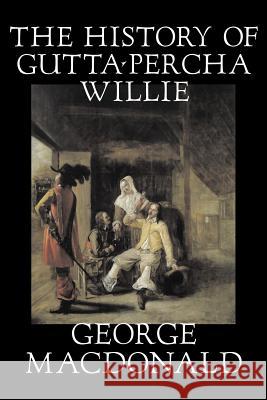 The History of Gutta-Percha Willie by George Macdonald, Fiction, Classics, Action & Adventure MacDonald, George 9781598185782 Aegypan - książka