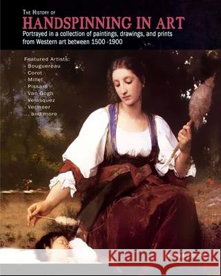 The History of Handspinning in Art: Portrayed in a collection of paintings, drawings, and prints from Western art between 1500 -1900 Tulasi Zimmer 9781482618754 Createspace Independent Publishing Platform - książka