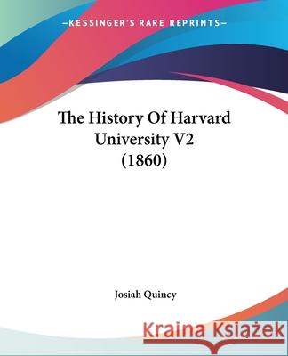 The History Of Harvard University V2 (1860) Josiah Quincy 9780548848531  - książka