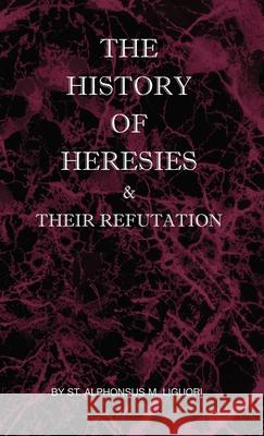 The History of Heresies and Their Refutation St Alphonsus M. Liguori The Right Mullock 9780982583067 St Athanasius Press - książka