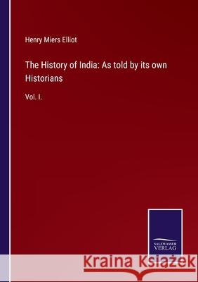 The History of India: As told by its own Historians: Vol. I. Henry Miers Elliot 9783752523683 Salzwasser-Verlag Gmbh - książka