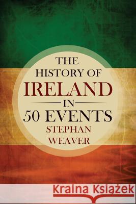 The History of Ireland in 50 Events Stephan Weaver 9781517139117 Createspace Independent Publishing Platform - książka