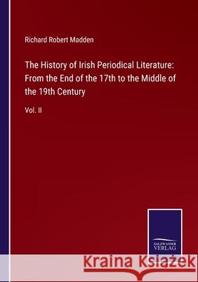 The History of Irish Periodical Literature: From the End of the 17th to the Middle of the 19th Century: Vol. II Richard Robert Madden 9783752533361 Salzwasser-Verlag - książka