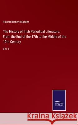 The History of Irish Periodical Literature: From the End of the 17th to the Middle of the 19th Century: Vol. II Richard Robert Madden 9783752533378 Salzwasser-Verlag - książka