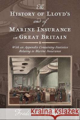The History of Lloyd's and of Marine Insurance in Great Britain [1876]: With an Appendix Containing Statistics Relating to Marine Insurance Frederick Martin   9781584774518 Lawbook Exchange - książka