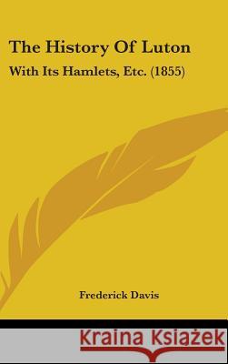The History Of Luton: With Its Hamlets, Etc. (1855) Davis, Frederick 9781437386165  - książka