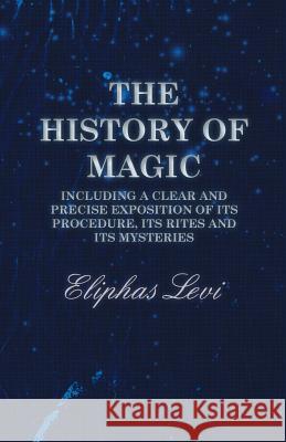 The History of Magic - Including a Clear and Precise Exposition of its Procedure, Its Rites and Its Mysteries Eliphas Levi 9781473338463 Read Books - książka