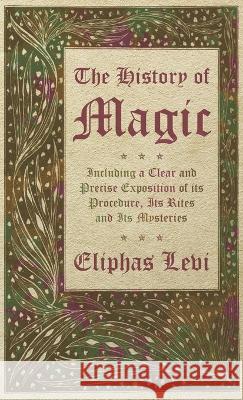 The History of Magic - Including a Clear and Precise Exposition of its Procedure, Its Rites and Its Mysteries Eliphas Levi 9781528773294 Read Books - książka