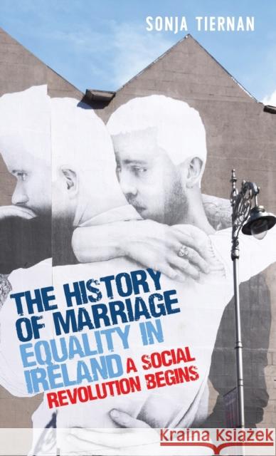 The history of marriage equality in Ireland: A social revolution begins Tiernan, Sonja 9781526145994 Manchester University Press - książka