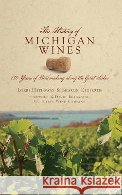 The History of Michigan Wines: 150 Years of Winemaking Along the Great Lakes Sharon Kegerreis Lorri Hathaway David Braganini 9781540224217 History Press Library Editions - książka