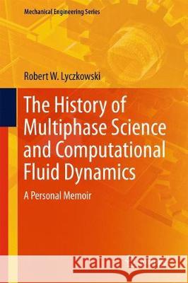 The History of Multiphase Science and Computational Fluid Dynamics: A Personal Memoir Lyczkowski, Robert W. 9783319665016 Springer - książka