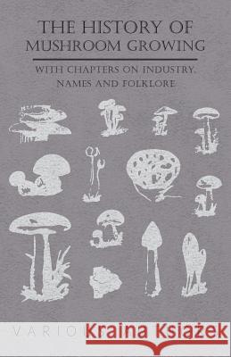 The History of Mushroom Growing - With Chapters on Industry, Names and Folklore Various 9781446523681 Scott Press - książka