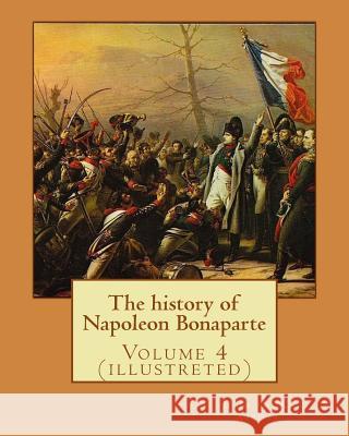 The history of Napoleon Bonaparte. By: John S.(Stevens) C.(Cabot) Abbott: Volume 4 (illustreted) Abbott, John S. C. 9781542989909 Createspace Independent Publishing Platform - książka