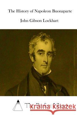 The History of Napoleon Buonaparte John Gibson Lockhart The Perfect Library 9781512069730 Createspace - książka