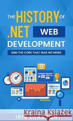 The History of .Net Web Development and the Core That Was No More Iris Classon   9789198778342 Iris Classon - książka