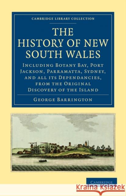 The History of New South Wales: Including Botany Bay, Port Jackson, Parramatta, Sydney, and All Its Dependancies, from the Original Discovery of the I Barrington, George 9781108023825 Cambridge University Press - książka