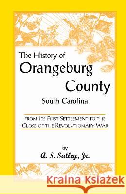 The History of Orangeburg County, South Carolina, from Its First Settlement to the Close of the Revolutionary War Alexander Samuel, Jr. Salley A. S. Salley Jr. A. S. Salley 9780788404429 Heritage Books - książka