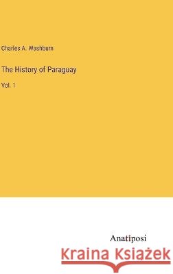 The History of Paraguay: Vol. 1 Charles A Washburn   9783382126995 Anatiposi Verlag - książka