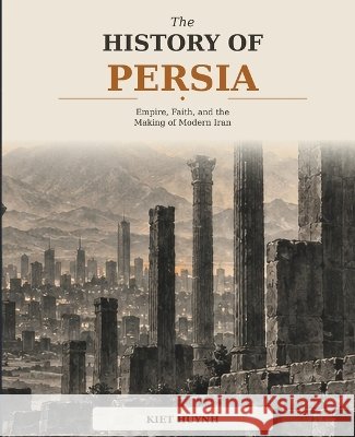 The History of Persia: Empire, Faith, and the Making of Modern Iran Huynh, Kiet 9798172990311 Independently Published - książka