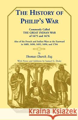 The History of Philip's War, Commonly Called the Great Indian War of 1675 and 1676. Also of the French and Indian Wars at the Eastward in 1689, 1690, 1692, 1696, and 1704 Thomas Church Esq 9781556131790 Heritage Books - książka