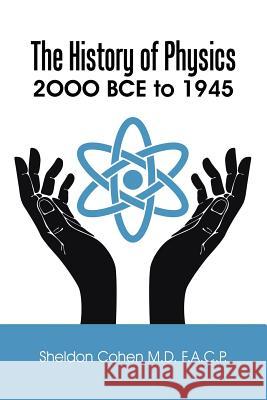 The History of Physics: 2OOO BCE to 1945 Cohen F. a. C. P., Sheldon 9781504910002 Authorhouse - książka