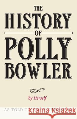 THE HISTORY OF POLLY BOWLER by Herself: As told to Keith Dewhurst Keith Dewhurst 9780957182936 Greenheart Press - książka