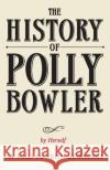 THE HISTORY OF POLLY BOWLER by Herself: As told to Keith Dewhurst Keith Dewhurst 9780957182936 Greenheart Press