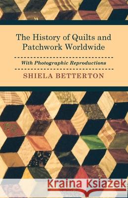 The History of Quilts and Patchwork Worldwide with Photographic Reproductions Shiela Betterton 9781446542378 Rene Press - książka