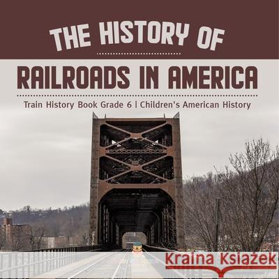 The History of Railroads in America Train History Book Grade 6 Children's American History Baby Professor 9781541954885 Baby Professor - książka