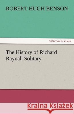 The History of Richard Raynal, Solitary Robert Hugh Benson   9783842479500 tredition GmbH - książka