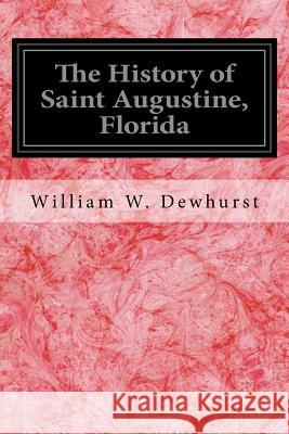 The History of Saint Augustine, Florida: With an Introductory Account of the Early Spanish and French Attempts at Exploration of Florida William W. Dewhurst 9781540775603 Createspace Independent Publishing Platform - książka