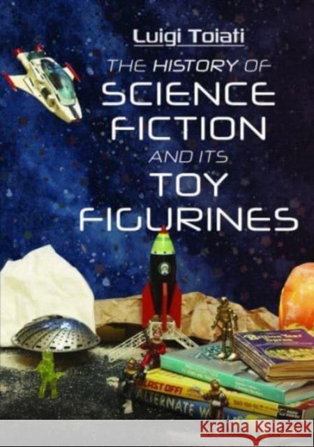 The History of Science Fiction and Its Toy Figurines Toiati, Luigi 9781399005548 Pen & Sword Books Ltd - książka