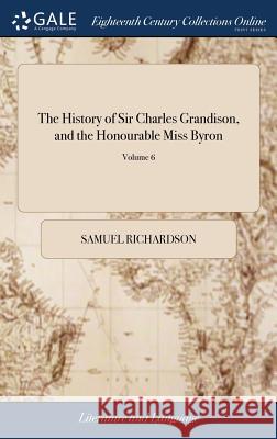 The History of Sir Charles Grandison, and the Honourable Miss Byron: Included Memoirs of a Noble Italian Family. In a Series of Letters. Formerly Publ Richardson, Samuel 9781385711750 LIGHTNING SOURCE UK LTD - książka