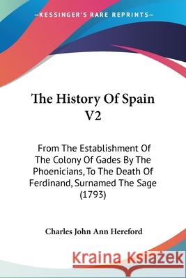 The History Of Spain V2: From The Establishment Of The Colony Of Gades By The Phoenicians, To The Death Of Ferdinand, Surnamed The Sage (1793) Charles Jo Hereford 9780548889763  - książka