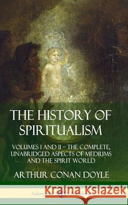 The History of Spiritualism: Volumes I and II - The Complete, Unabridged Aspects of Mediums and the Spirit World (Hardcover) Doyle, Arthur Conan 9780359746934 Lulu.com - książka