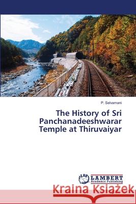 The History of Sri Panchanadeeshwarar Temple at Thiruvaiyar Selvamani, P. 9786139451104 LAP Lambert Academic Publishing - książka