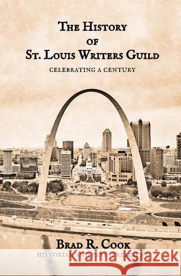The History of St. Louis Writers Guild: Celebrating a Century Brad R. Cook 9780999643334 Broadsword Books LLC - książka