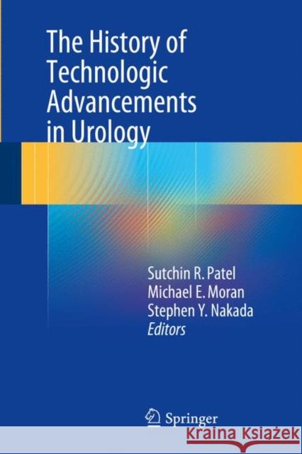 The History of Technologic Advancements in Urology Sutchin R. Patel Michael E. Moran Stephen Y. Nakada 9783319616896 Springer - książka