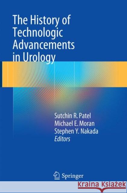 The History of Technologic Advancements in Urology Sutchin R. Patel Michael E. Moran Stephen Y. Nakada 9783319871349 Springer - książka