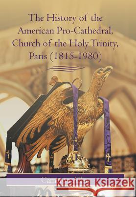 The History of the American Pro-Cathedral of the Holy Trinity, Paris (1815-1980) Cameron Allen 9781475937800 iUniverse.com - książka