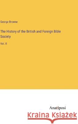 The History of the British and Foreign Bible Society: Vol. II George Browne   9783382316952 Anatiposi Verlag - książka