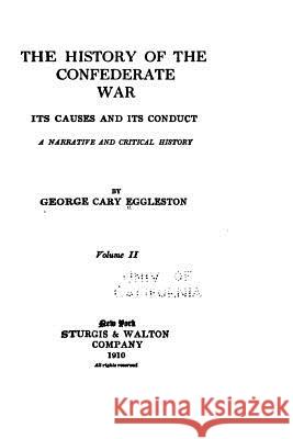 The History of the Confederate War, Its Causes and Its Conduct, a Narrative George Cary Eggleston 9781534750852 Createspace Independent Publishing Platform - książka