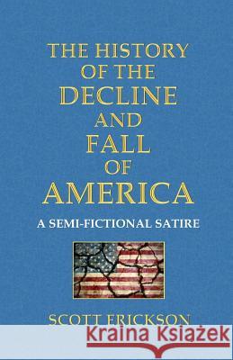 The History of the Decline and Fall of America: A Semi-Fictional Satire Scott Erickson 9780989831178 Azaria Press - książka