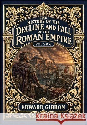 The History of the Decline and Fall of the Roman Empire Vol. 5 & 6 (Golden Monarch Collector's Edition) (Case Laminate Hardcover with Jacket): Volumes Gibbon, Edward 9781834125466 Golden Monarch - książka