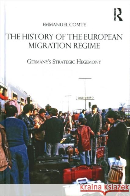 The History of the European Migration Regime: Germany's Strategic Hegemony Emmanuel Comte 9781138060524 Routledge - książka