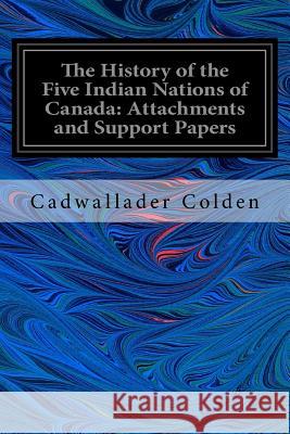 The History of the Five Indian Nations of Canada: Attachments and Support Papers Cadwallader Colden 9781535197908 Createspace Independent Publishing Platform - książka