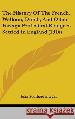 The History Of The French, Walloon, Dutch, And Other Foreign Protestant Refugees Settled In England (1846) John Southerde Burn 9781437395761  - książka
