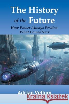 The History of the Future: How Power Always Predicts What Comes Next Adrian Vellum 9788199242470 Vij Books - książka