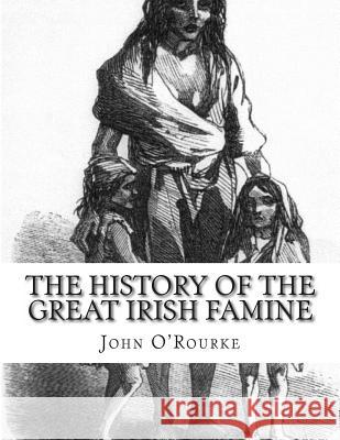 The History of the Great Irish Famine: Abridged and Illustrated John O'Rourke 9781482613223 Createspace - książka