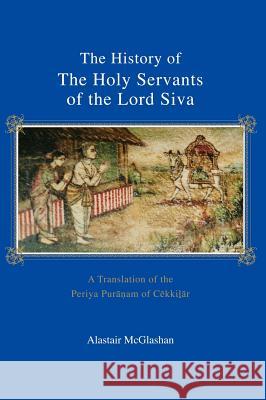 The History of the Holy Servants of the Lord Siva: A Translation of the Periya Purānam of Cēkkilār McGlashan, Alastair 9781425145897 Trafford Publishing - książka